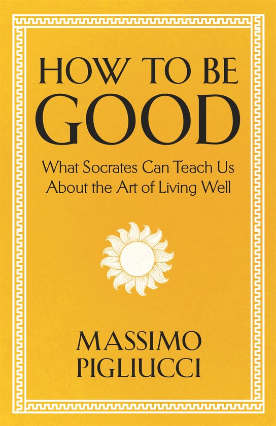 Boek "HOW TO BE GOOD" met de ondertitel "What Socrates Can Teach Us About the Art of Living Well" door Massimo Pigliucci. Gouden omslag met meander-rand en zon-symbool.