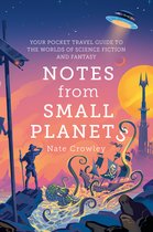 Notes from Small Planets 2020s Essential Travel Guide to the Worlds of Science Fiction and Fantasy The ONLY Travel Guide Youll Need This Year