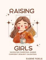 Raising Girls: A Comprehensive Guide to Nurturing Your Daughter's Growth and Empowerment