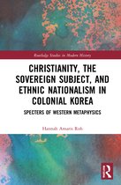 Routledge Studies in Modern History- Christianity, the Sovereign Subject, and Ethnic Nationalism in Colonial Korea