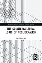 Routledge Studies in Social and Political Thought-The Countercultural Logic of Neoliberalism