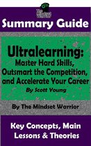 High Performance, Skill Development, Self Taught, Project Management - Summary Guide: Ultralearning: Master Hard Skills, Outsmart the Competition, and Accelerate Your Career: By Scott Young The Mindset Warrior Summary Guide