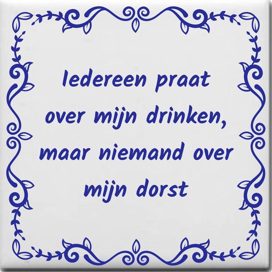 Wijsheden tegeltje met spreuk over Feest: Iedereen praat over mijn drinken maar niemand over mijn dorst