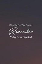 When You Feel Like Quitting Remember Why You Started