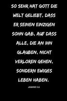 So sehr hat Gott die Welt geliebt, dass er seinen einzigen Sohn gab, auf dass alle, die an ihn glauben, nicht verloren gehen, sondern ewiges Leben haben.