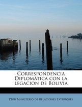 Correspondencia Diplom tica con la legacion de Bolivia