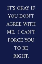 It's Okay If You Don't Agree With Me. I Can't Force You To Be Right.
