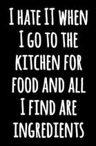 I Hate When I Go To The Kitchen For Food And All I Find Are Ingredients