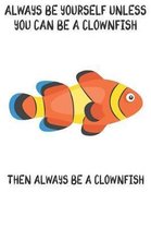 Always Be Yourself Unless You Can Be A Clownfish Then Always Be A Clownfish
