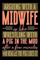 Arguing with a MIDWIFE is like wrestling with a pig in the mud. After a few minutes you realize the pig likes it.