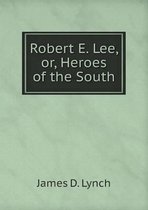 Robert E. Lee, or, Heroes of the South