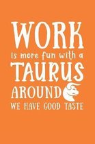 Work Is More Fun with a Taurus Around We Have Good Taste