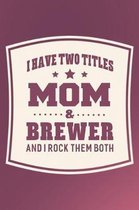 I Have Two Titles Mom & Brewer And I Rock Them Both