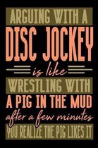 Arguing with a DISC JOCKEY is like wrestling with a pig in the mud. After a few minutes you realize the pig likes it.