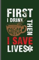 First I drink Coffee Then I save Lives