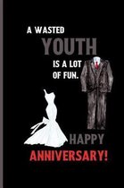 A wasted youth is a lot of fun. happy anniversary!