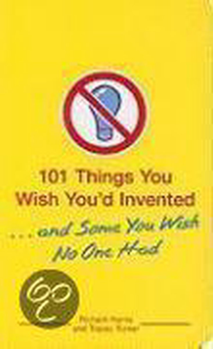 101 Things You Wish You'd Invented ...and Some You Wish No One Had
