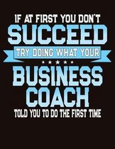 If At First You Don't Succeed Try Doing What Your Business Coach Told You To Do The First Time