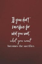 If You Don't Sacrifice For What You Want, What You Want Becomes The Sacrifce