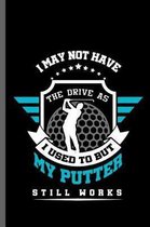 I may not have the drive as I used to but my putter still works