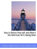 How to Amuse Yourself and Others the American Girl's Handy Book
