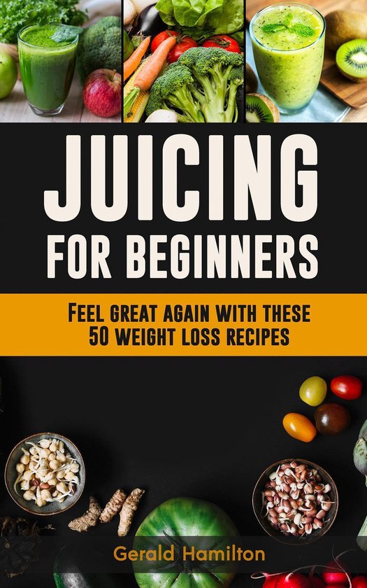 Juicing For Beginners: Feel Great Again With These 50 Weight Loss Juice  Recipes!... | bol.com