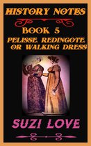 History Notes 5 - Pelisse, Redingote, or Walking Dress: History Notes Book 5