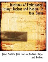 Institutes of Ecclesiastical History, Ancient and Modern, in Four Books