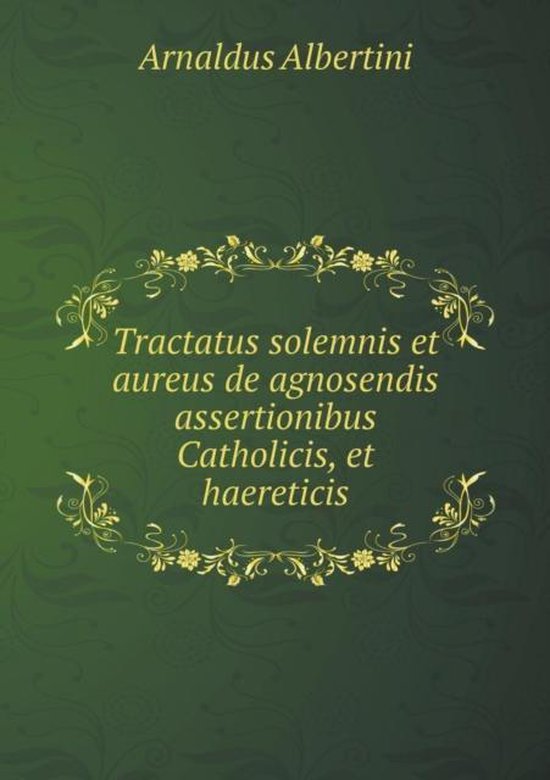 Tractatus solemnis et aureus de agnosendis assertionibus Catholicis, et haereticis,...