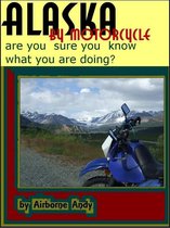 Adventures of Airborne Andy 1 - Alaska by Motorcycle: are you sure you know what you are doing?