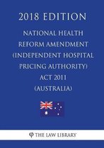 National Health Reform Amendment (Independent Hospital Pricing Authority) ACT 2011 (Australia) (2018 Edition)