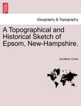 A Topographical and Historical Sketch of Epsom, New-Hampshire.
