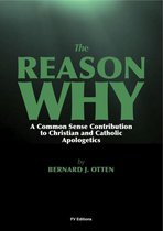 The Reason Why : A Common Sense Contribution to Christian and Catholic Apologetics