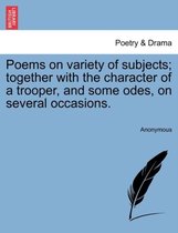 Poems on Variety of Subjects; Together with the Character of a Trooper, and Some Odes, on Several Occasions.