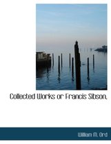 Collected Works or Francis Sibson,