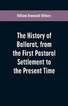 The History of Ballarat, from the First Pastoral Settlement to the Present Time