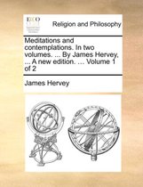 Meditations and Contemplations. in Two Volumes. ... by James Hervey, ... a New Edition. ... Volume 1 of 2
