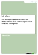 Der Bildungsbegriff bei Wilhelm von Humboldt und seine Auswirkungen auf das deutsche Schulsystem
