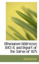 Athenaeum Addresses 1843-8, and Report of the Soiree of 1875