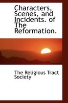 Characters, Scenes, and Incidents. of the Reformation.