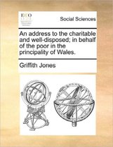 An Address to the Charitable and Well-Disposed; In Behalf of the Poor in the Principality of Wales.