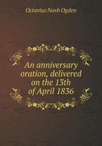 An anniversary oration, delivered on the 13th of April 1836