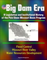 Big Dam Era: A Legislative and Institutional History of the Pick-Sloan Missouri Basin Program - Flood Control, Missouri River Valley, Water Resources Development