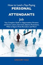 How to Land a Top-Paying Personal attendants Job: Your Complete Guide to Opportunities, Resumes and Cover Letters, Interviews, Salaries, Promotions, What to Expect From Recruiters and More