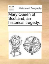 Mary Queen of Scotland, an Historical Tragedy.