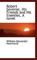 Robert Severne, His Friends and His Enemies. a Novel