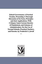 School Government; A Practical Treatise, Presenting a Thorough Discussion of Its Facts, Principles and Their Applications; With Critiques Upon Current Theories of Punishment, and S