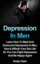 Depression Book Series 3 - Depression In Men - Learn How To Beat And Overcome Depression In Men, How It Affects Your Sex Life So You Can Fight Depression And Be Happy Again.