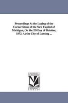 Proceedings at the Laying of the Corner Stone of the New Capitol of Michigan, on the 2D Day of October, 1873, at the City of Lansing ...