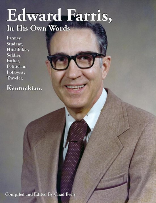 Edward Farris, In His Own Words: Farmer, Student, Hitchhiker, Soldier, Father, Politician, Lobbyist, Traveler, Kentuckian.